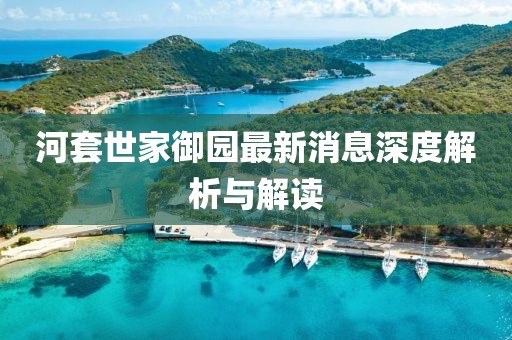 河套世家御園最新消息深度解析與解讀