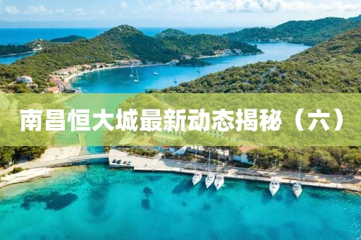南昌恒大城最新動態(tài)揭秘（六）