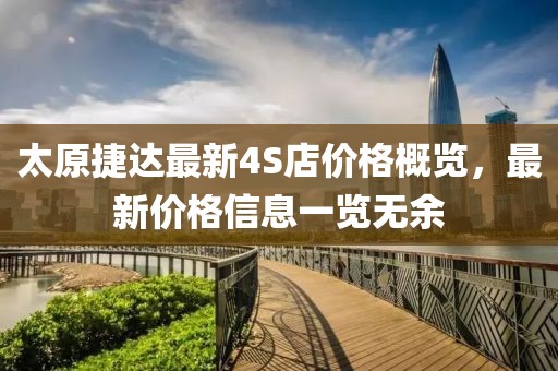 太原捷達(dá)最新4S店價格概覽，最新價格信息一覽無余