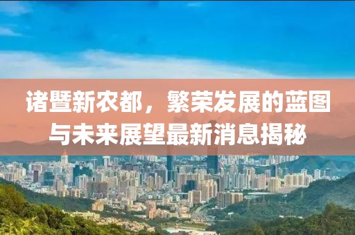 諸暨新農(nóng)都，繁榮發(fā)展的藍圖與未來展望最新消息揭秘