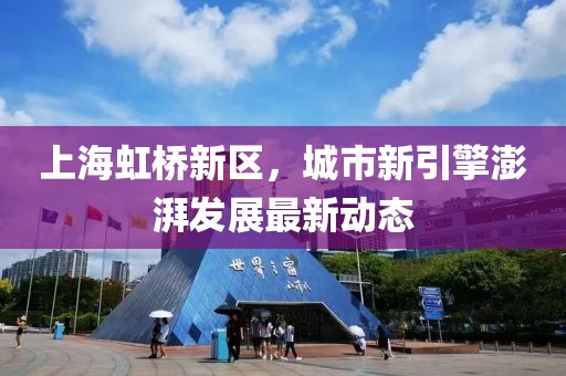 上海虹橋新區(qū)，城市新引擎澎湃發(fā)展最新動(dòng)態(tài)