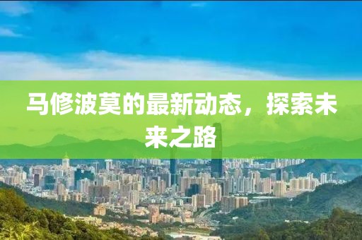 馬修波莫的最新動態(tài)，探索未來之路