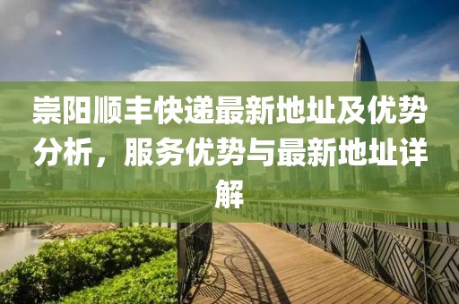 崇陽順豐快遞最新地址及優(yōu)勢分析，服務(wù)優(yōu)勢與最新地址詳解