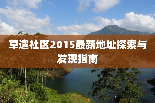 草遛社區(qū)2015最新地址探索與發(fā)現(xiàn)指南