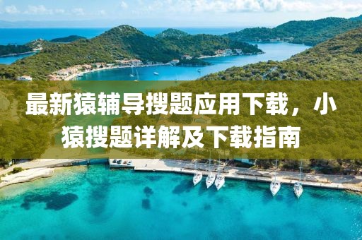 最新猿輔導(dǎo)搜題應(yīng)用下載，小猿搜題詳解及下載指南