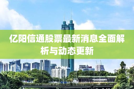 億陽信通股票最新消息全面解析與動態(tài)更新