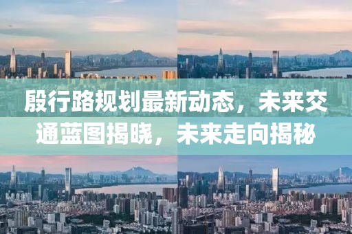 殷行路規(guī)劃最新動(dòng)態(tài)，未來(lái)交通藍(lán)圖揭曉，未來(lái)走向揭秘