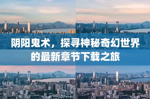 陰陽(yáng)鬼術(shù)，探尋神秘奇幻世界的最新章節(jié)下載之旅