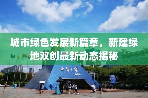 城市綠色發(fā)展新篇章，新建綠地雙創(chuàng)最新動(dòng)態(tài)揭秘