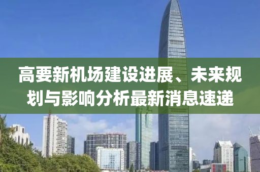 高要新機場建設進展、未來規(guī)劃與影響分析最新消息速遞