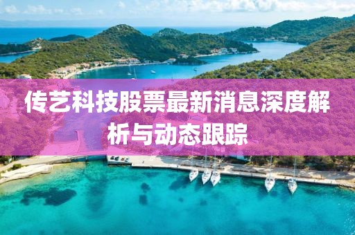 傳藝科技股票最新消息深度解析與動態(tài)跟蹤