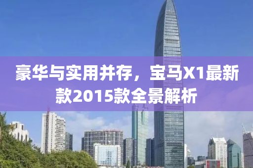 豪華與實(shí)用并存，寶馬X1最新款2015款全景解析