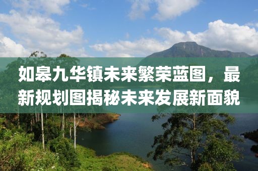 如皋九華鎮(zhèn)未來繁榮藍(lán)圖，最新規(guī)劃圖揭秘未來發(fā)展新面貌