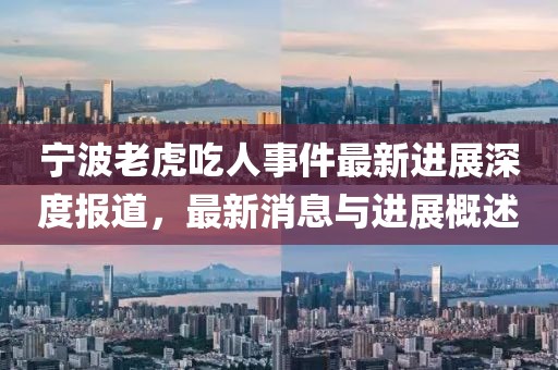 寧波老虎吃人事件最新進(jìn)展深度報(bào)道，最新消息與進(jìn)展概述