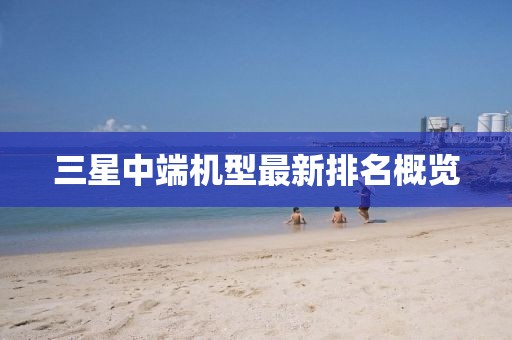 三星中端機(jī)型最新排名概覽