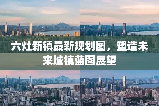 六灶新鎮(zhèn)最新規(guī)劃圖，塑造未來城鎮(zhèn)藍(lán)圖展望