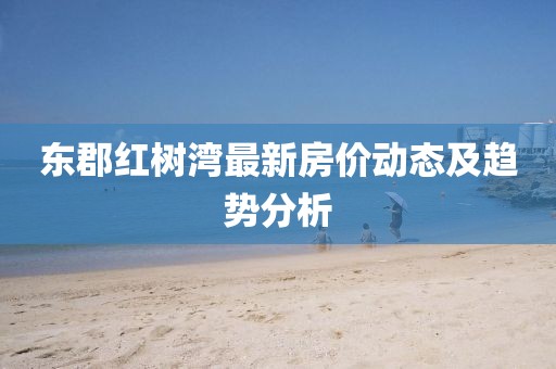 東郡紅樹灣最新房價動態(tài)及趨勢分析