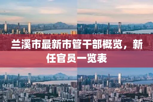 蘭溪市最新市管干部概覽，新任官員一覽表