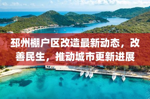 邳州棚戶區(qū)改造最新動態(tài)，改善民生，推動城市更新進展