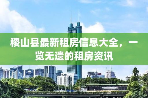 稷山縣最新租房信息大全，一覽無遺的租房資訊