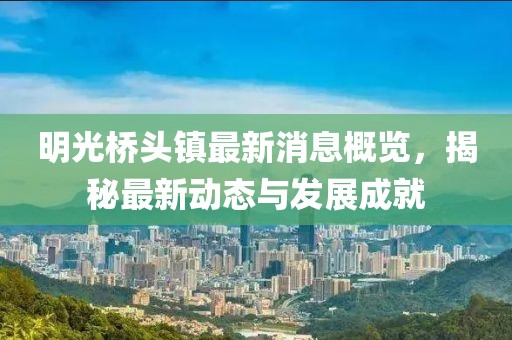 明光橋頭鎮(zhèn)最新消息概覽，揭秘最新動態(tài)與發(fā)展成就