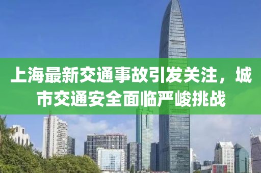 上海最新交通事故引發(fā)關(guān)注，城市交通安全面臨嚴(yán)峻挑戰(zhàn)