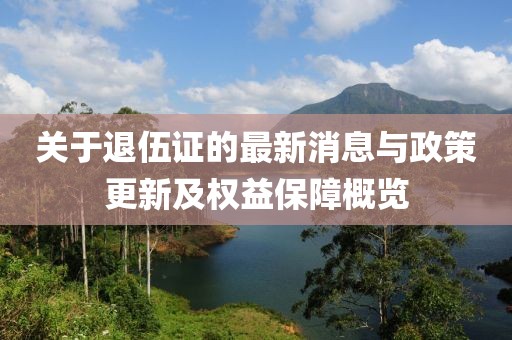 關(guān)于退伍證的最新消息與政策更新及權(quán)益保障概覽