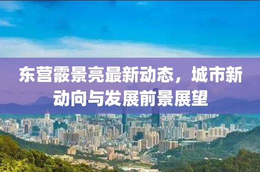 東營霰景亮最新動態(tài)，城市新動向與發(fā)展前景展望