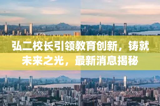 弘二校長(zhǎng)引領(lǐng)教育創(chuàng)新，鑄就未來(lái)之光，最新消息揭秘