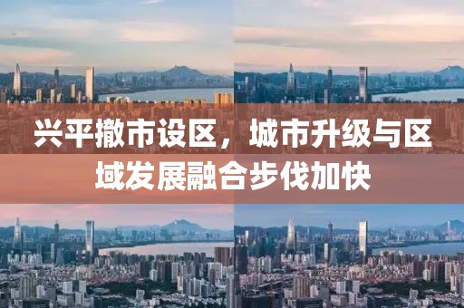 興平撤市設(shè)區(qū)，城市升級(jí)與區(qū)域發(fā)展融合步伐加快