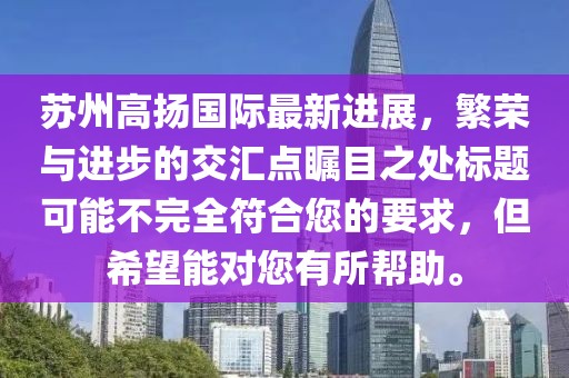 蘇州高揚(yáng)國(guó)際最新進(jìn)展，繁榮與進(jìn)步的交匯點(diǎn)矚目之處標(biāo)題可能不完全符合您的要求，但希望能對(duì)您有所幫助。