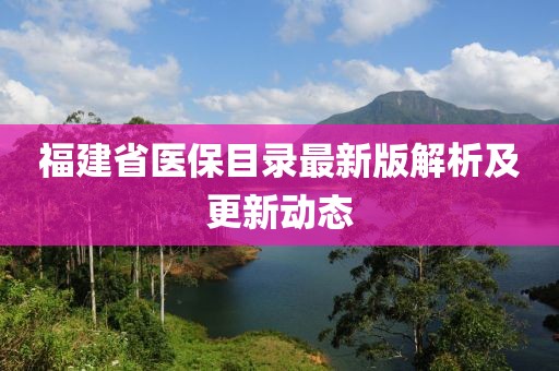 福建省醫(yī)保目錄最新版解析及更新動態(tài)