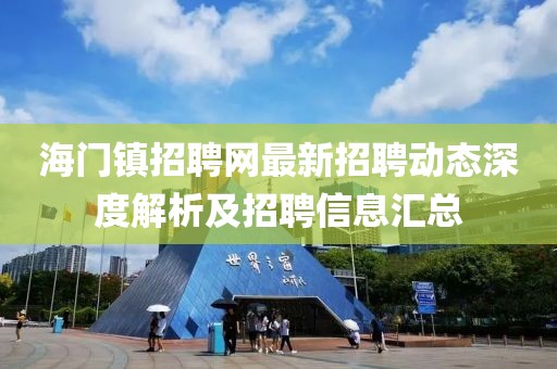 海門鎮(zhèn)招聘網(wǎng)最新招聘動(dòng)態(tài)深度解析及招聘信息匯總