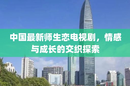 中國最新師生戀電視劇，情感與成長的交織探索