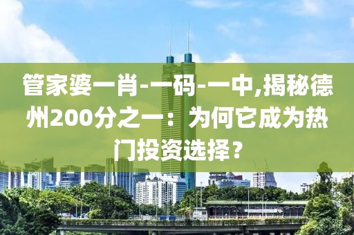 管家婆一肖-一碼-一中,揭秘德州200分之一:為何它成為熱門投資選擇?