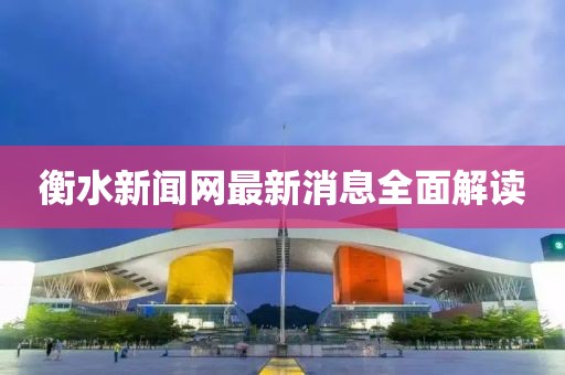 衡水新聞網(wǎng)最新消息全面解讀