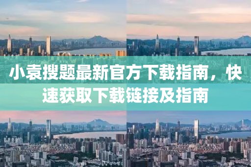 小袁搜題最新官方下載指南，快速獲取下載鏈接及指南