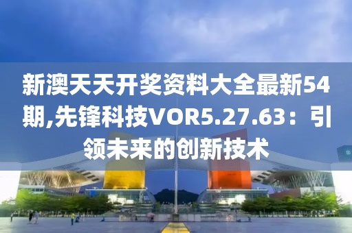 新澳天天開獎(jiǎng)資料大全最新54期,先鋒科技VOR5.27.63：引領(lǐng)未來的創(chuàng)新技術(shù)