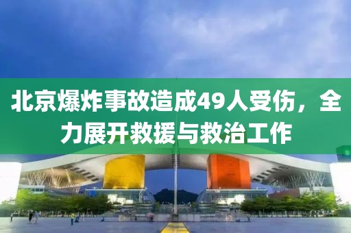 北京爆炸事故造成49人受傷，全力展開救援與救治工作