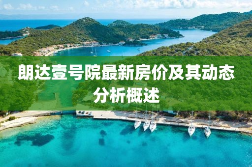朗達(dá)壹號(hào)院最新房?jī)r(jià)及其動(dòng)態(tài)分析概述