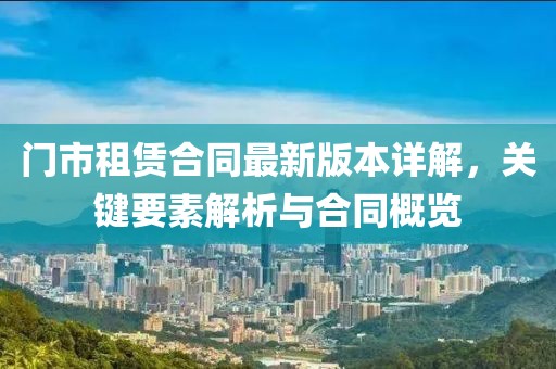 門市租賃合同最新版本詳解，關(guān)鍵要素解析與合同概覽