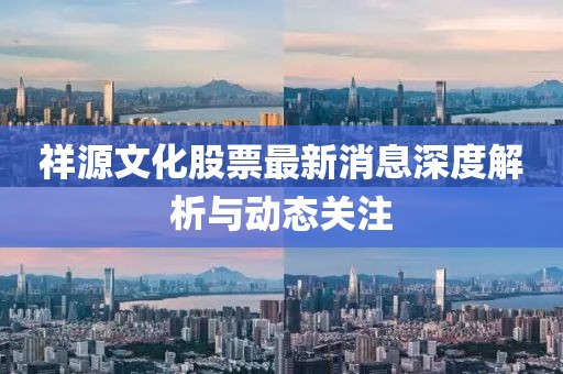 祥源文化股票最新消息深度解析與動態(tài)關(guān)注