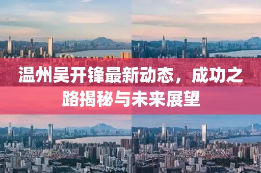 溫州吳開鋒最新動(dòng)態(tài)，成功之路揭秘與未來(lái)展望