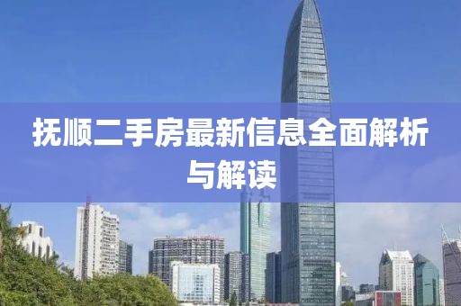 撫順二手房最新信息全面解析與解讀