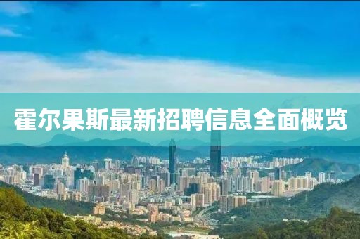霍爾果斯最新招聘信息全面概覽