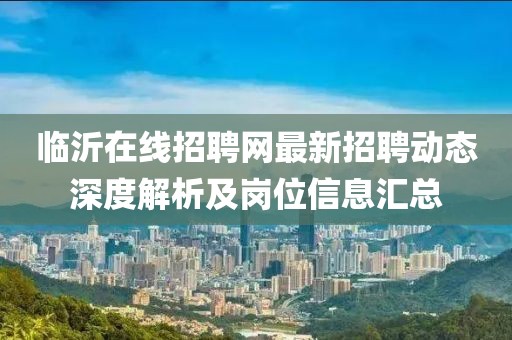 臨沂在線招聘網(wǎng)最新招聘動態(tài)深度解析及崗位信息匯總