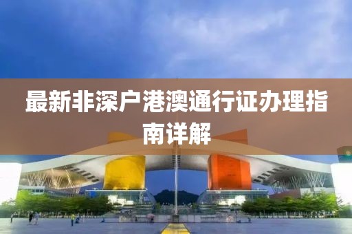 最新非深戶港澳通行證辦理指南詳解