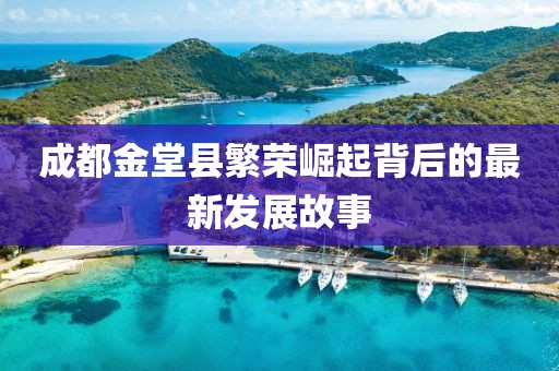 成都金堂縣繁榮崛起背后的最新發(fā)展故事