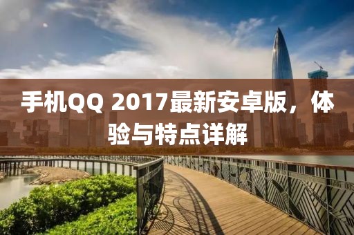 手機(jī)QQ 2017最新安卓版，體驗(yàn)與特點(diǎn)詳解