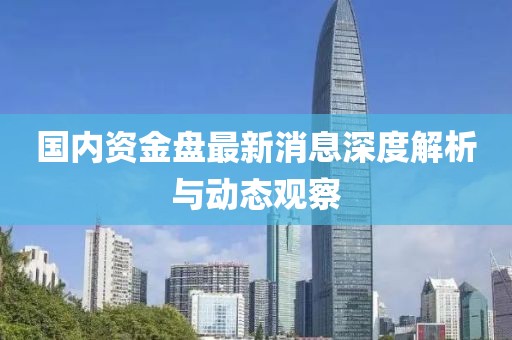 國(guó)內(nèi)資金盤最新消息深度解析與動(dòng)態(tài)觀察